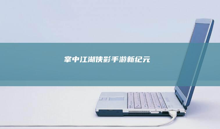 掌中江湖：侠影手游新纪元