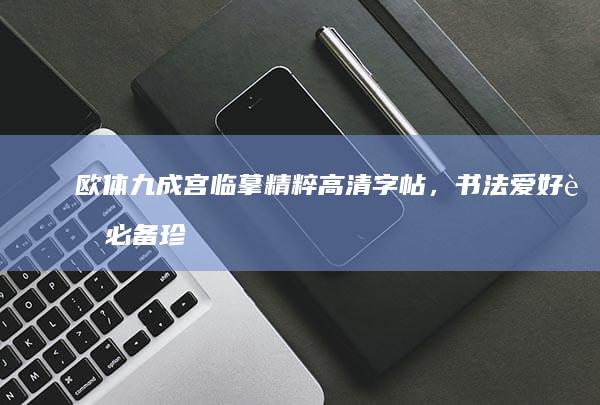 欧体九成宫临摹精粹高清字帖，书法爱好者必备珍藏